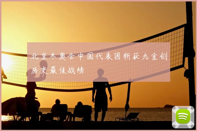 北京冬奥会中国代表团斩获九金创历史最佳战绩