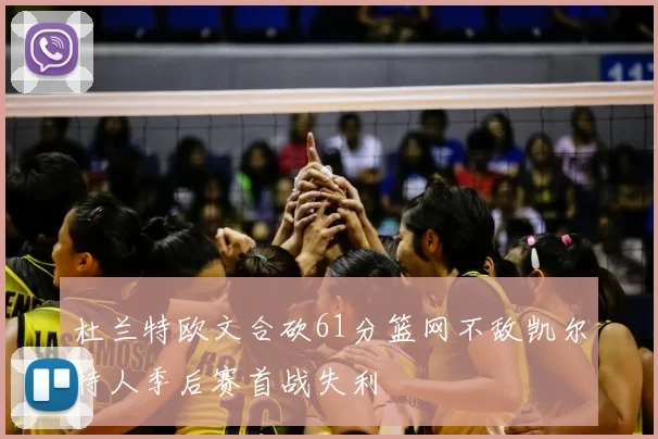 杜兰特欧文合砍61分篮网不敌凯尔特人季后赛首战失利