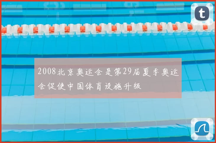2008北京奥运会是第29届夏季奥运会促使中国体育设施升级