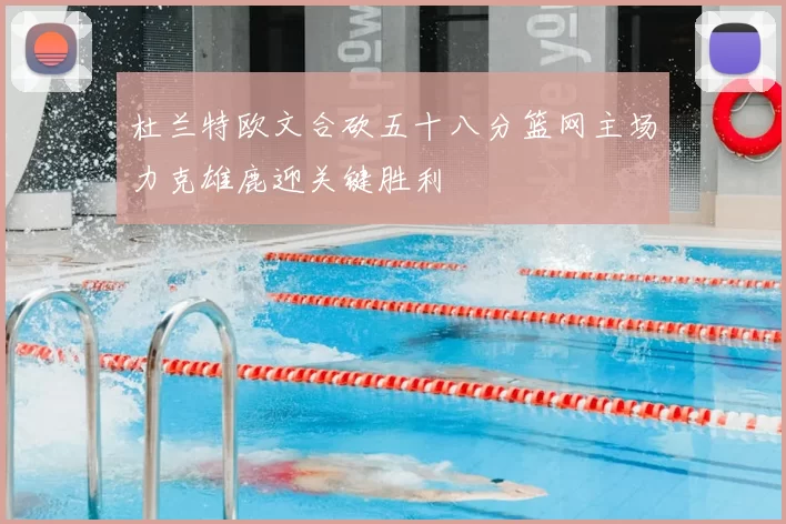 杜兰特欧文合砍五十八分篮网主场力克雄鹿迎关键胜利