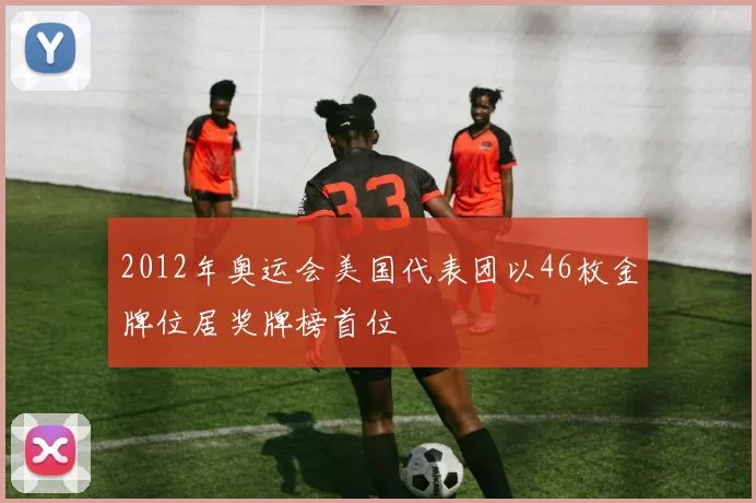 2012年奥运会美国代表团以46枚金牌位居奖牌榜首位
