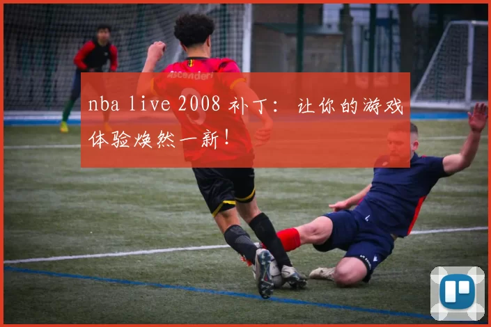 nba live 2008 补丁：让你的游戏体验焕然一新！
