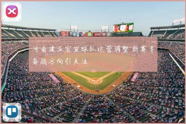 河南建业官宣球队运营调整 新赛季备战方向引关注