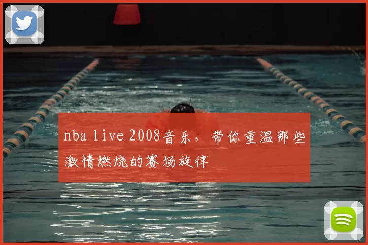 nba live 2008音乐,带你重温那些激情燃烧的赛场旋律