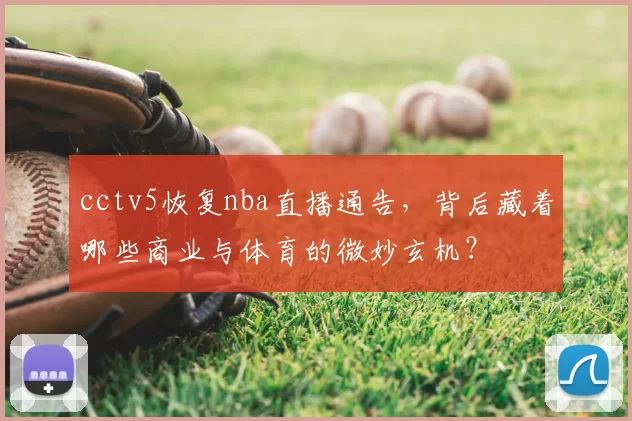 cctv5恢复nba直播通告，背后藏着哪些商业与体育的微妙玄机？