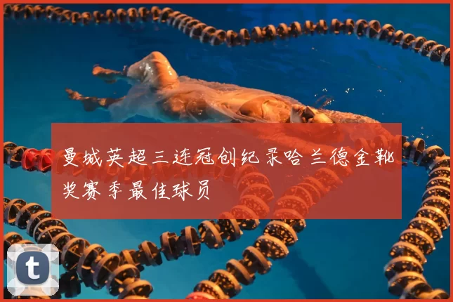 曼城英超三连冠创纪录哈兰德金靴奖赛季最佳球员