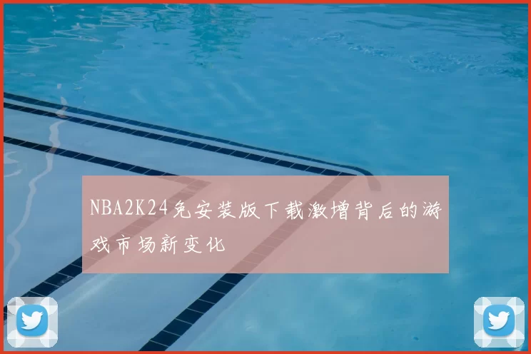 NBA2K24免安装版下载激增背后的游戏市场新变化