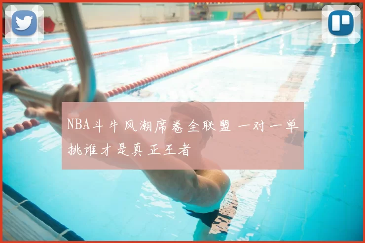 NBA斗牛风潮席卷全联盟 一对一单挑谁才是真正王者