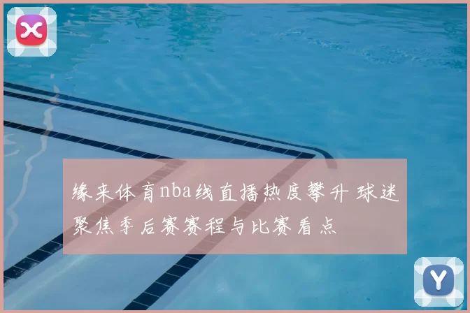 缘来体育nba线直播热度攀升 球迷聚焦季后赛赛程与比赛看点