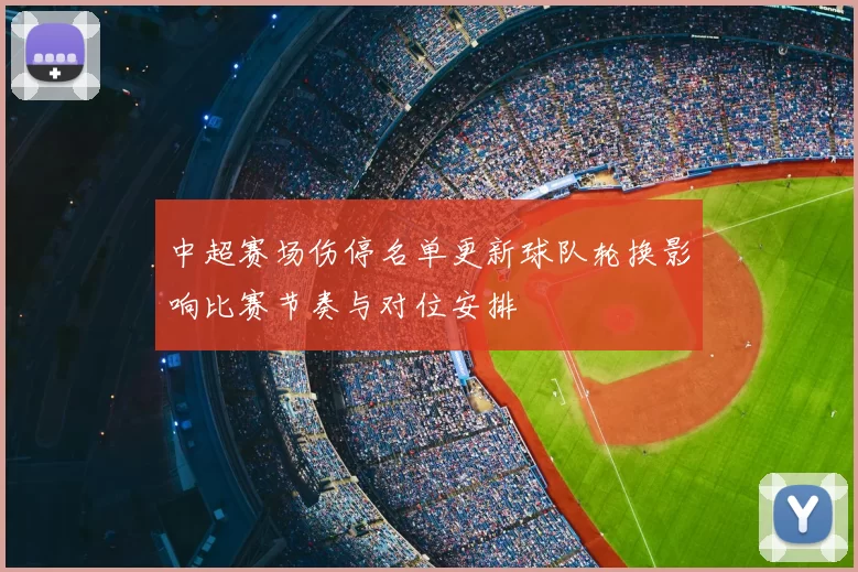 中超赛场伤停名单更新球队轮换影响比赛节奏与对位安排