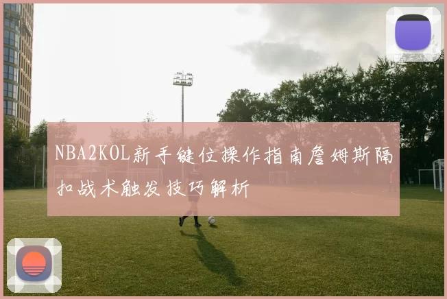 NBA2KOL新手键位操作指南詹姆斯隔扣战术触发技巧解析