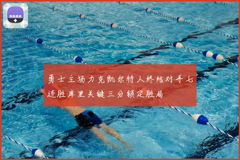 勇士主场力克凯尔特人终结对手七连胜库里关键三分锁定胜局