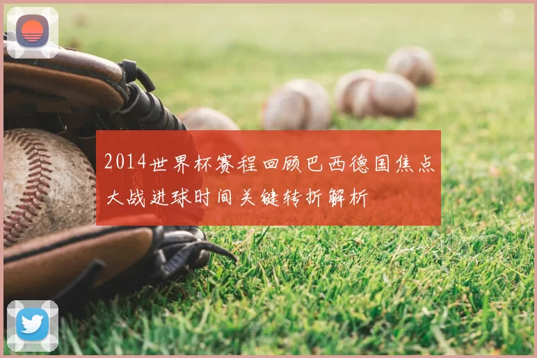 2014世界杯赛程回顾巴西德国焦点大战进球时间关键转折解析