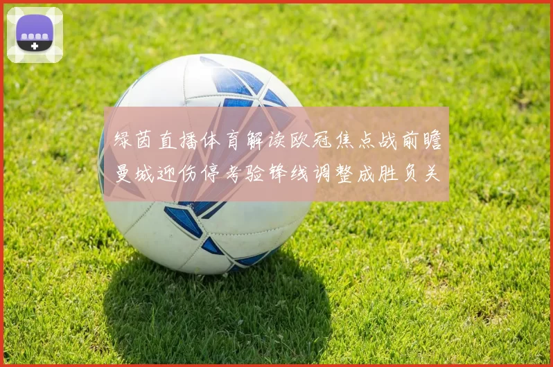 绿茵直播体育解读欧冠焦点战前瞻曼城迎伤停考验锋线调整成胜负关键