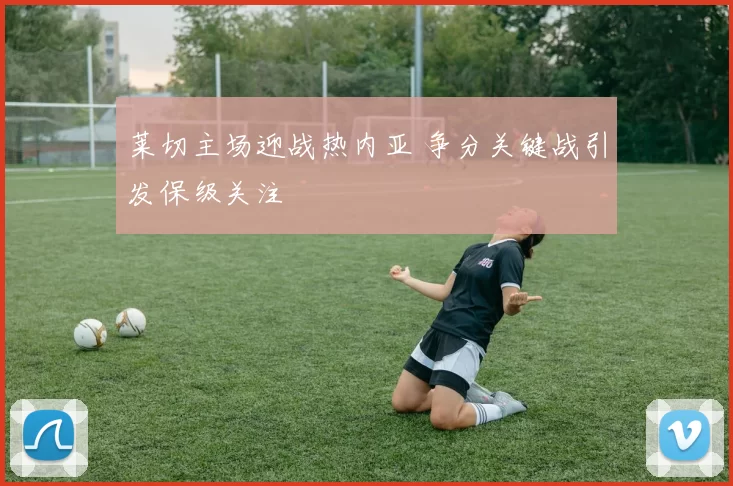 莱切主场迎战热内亚 争分关键战引发保级关注
