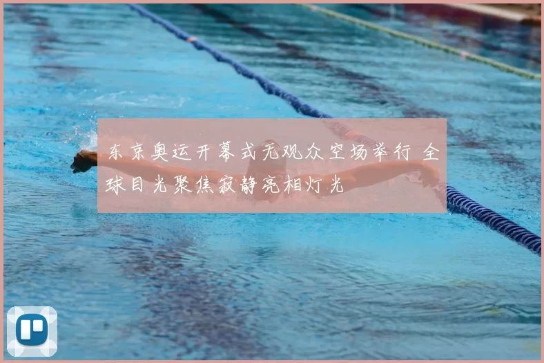 东京奥运开幕式无观众空场举行 全球目光聚焦寂静亮相灯光