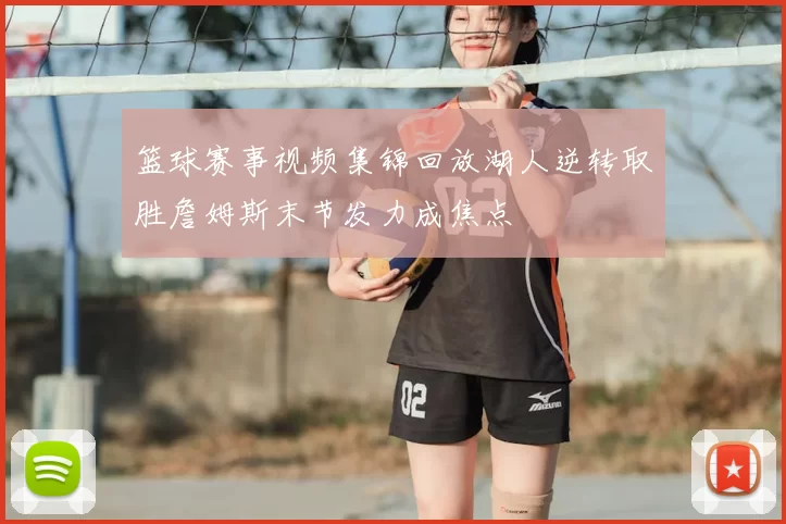 篮球赛事视频集锦回放湖人逆转取胜詹姆斯末节发力成焦点