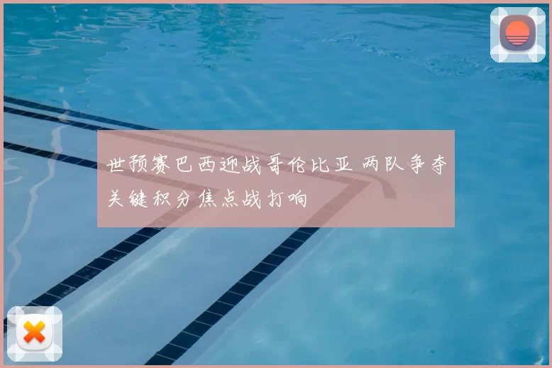 世预赛巴西迎战哥伦比亚 两队争夺关键积分焦点战打响