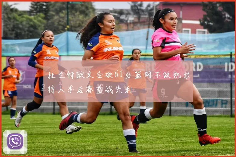 杜兰特欧文合砍61分篮网不敌凯尔特人季后赛首战失利