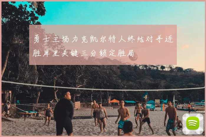 勇士主场力克凯尔特人终结对手连胜库里关键三分锁定胜局