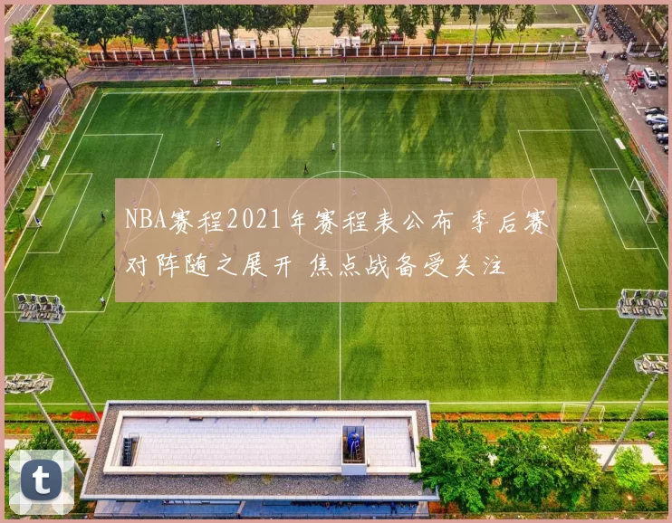 NBA赛程2021年赛程表公布 季后赛对阵随之展开 焦点战备受关注