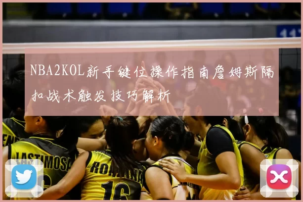 NBA2KOL新手键位操作指南詹姆斯隔扣战术触发技巧解析