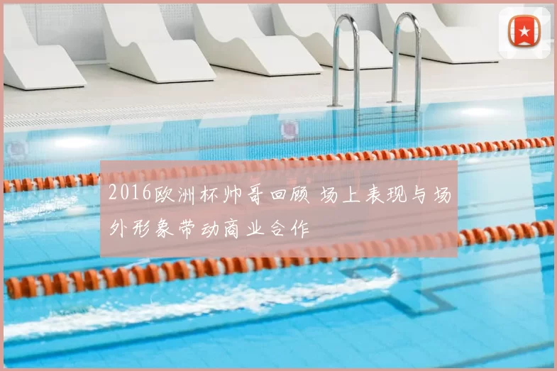 2016欧洲杯帅哥回顾 场上表现与场外形象带动商业合作