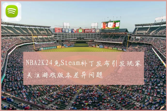 NBA2K24免Steam补丁发布引发玩家关注游戏版本差异问题