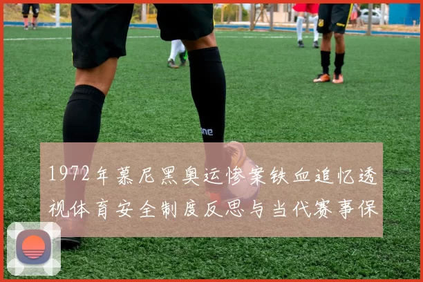1972年慕尼黑奥运惨案铁血追忆透视体育安全制度反思与当代赛事保障