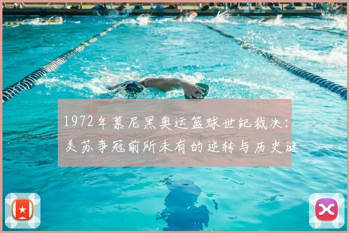 1972年慕尼黑奥运篮球世纪裁决:美苏争冠前所未有的逆转与历史谜团