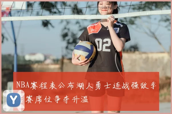 NBA赛程表公布湖人勇士连战强敌季后赛席位争夺升温