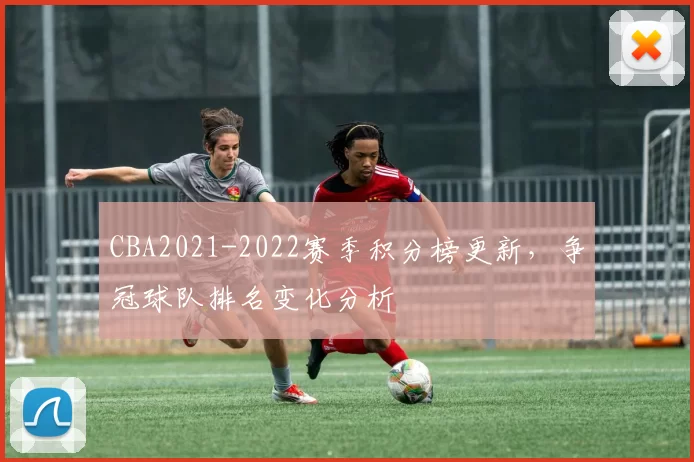 CBA2021-2022赛季积分榜更新，争冠球队排名变化分析