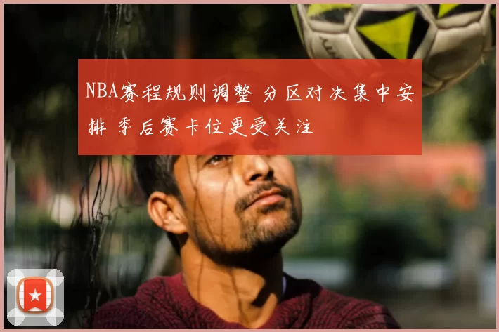 NBA赛程规则调整 分区对决集中安排 季后赛卡位更受关注