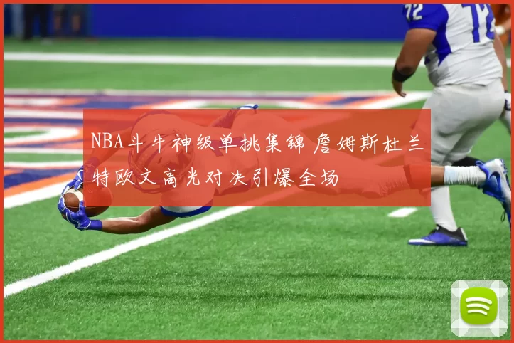 NBA斗牛神级单挑集锦 詹姆斯杜兰特欧文高光对决引爆全场