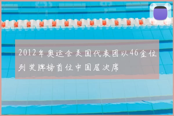 2012年奥运会美国代表团以46金位列奖牌榜首位中国居次席
