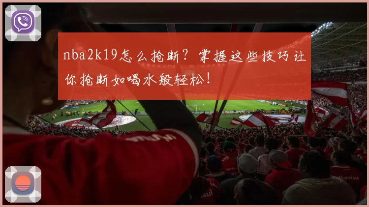 nba2k19怎么抢断?掌握这些技巧让你抢断如喝水般轻松!