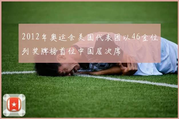 2012年奥运会美国代表团以46金位列奖牌榜首位中国居次席