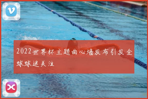 2022世界杯主题曲心墙发布引发全球球迷关注