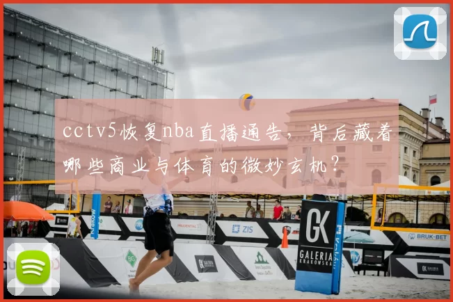 cctv5恢复nba直播通告，背后藏着哪些商业与体育的微妙玄机？