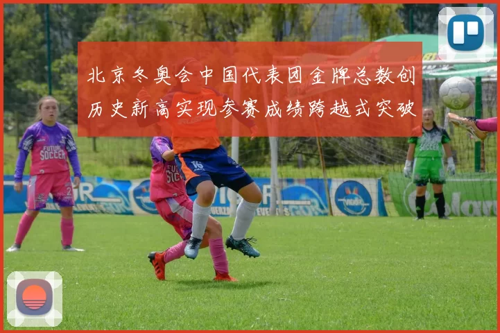 北京冬奥会中国代表团金牌总数创历史新高实现参赛成绩跨越式突破