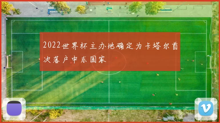 2022世界杯主办地确定为卡塔尔首次落户中东国家