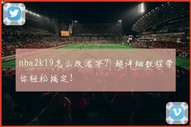 nba2k19怎么改名字?超详细教程带你轻松搞定!