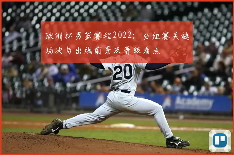欧洲杯男篮赛程2022：分组赛关键场次与出线前景及晋级看点