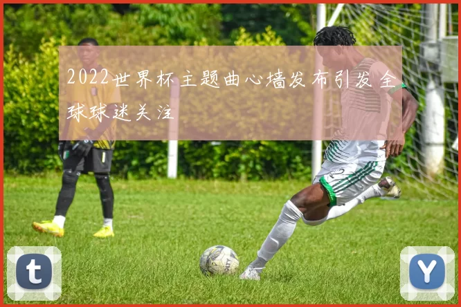 2022世界杯主题曲心墙发布引发全球球迷关注