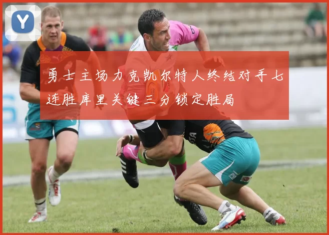 勇士主场力克凯尔特人终结对手七连胜库里关键三分锁定胜局