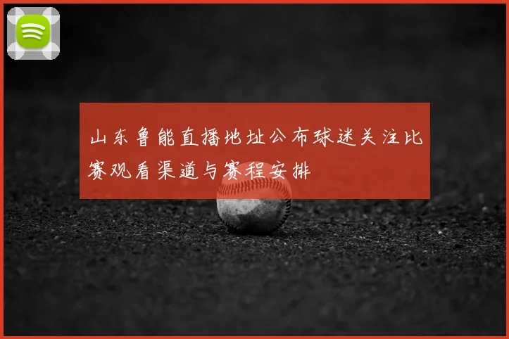 山东鲁能直播地址公布球迷关注比赛观看渠道与赛程安排