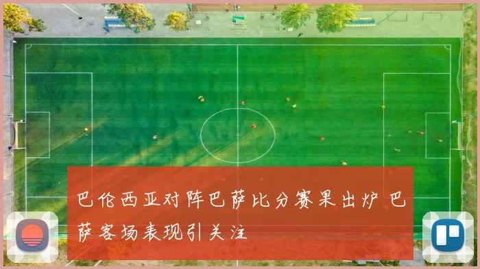 巴伦西亚对阵巴萨比分赛果出炉 巴萨客场表现引关注