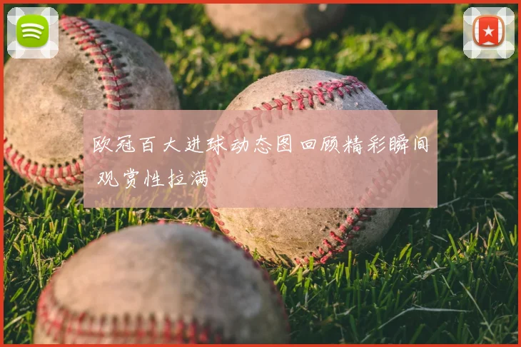 欧冠百大进球动态图回顾精彩瞬间 观赏性拉满
