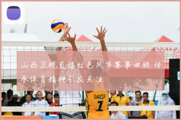 山西卫视直播红色风华赛事回顾 传承体育精神引发关注