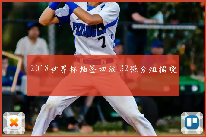 2018世界杯抽签回放 32强分组揭晓
